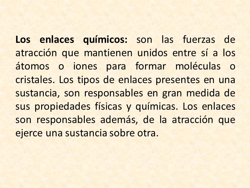 Los enlaces químicos: son las fuerzas de atracción que mantienen unidos entre sí a los átomos o iones para formar moléculas o cristales.