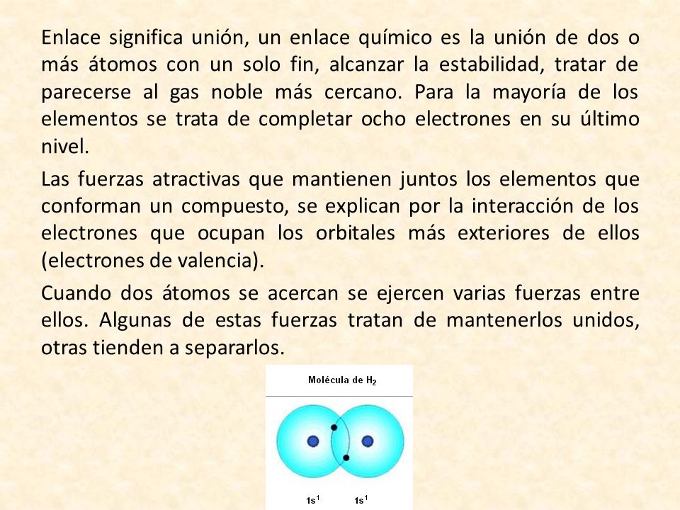 Enlace significa unión, un enlace químico es la unión de dos o más átomos con un solo fin, alcanzar la estabilidad, tratar de parecerse al gas noble más cercano.
