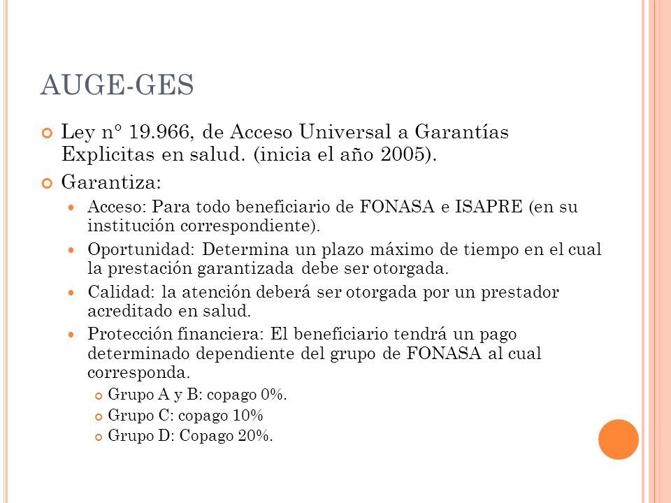 AUGE-GES Ley n° , de Acceso Universal a Garantías Explicitas en salud. (inicia el año 2005).