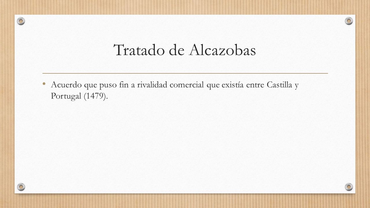 Tratado de Alcazobas Acuerdo que puso fin a rivalidad comercial que existía entre Castilla y Portugal (1479).