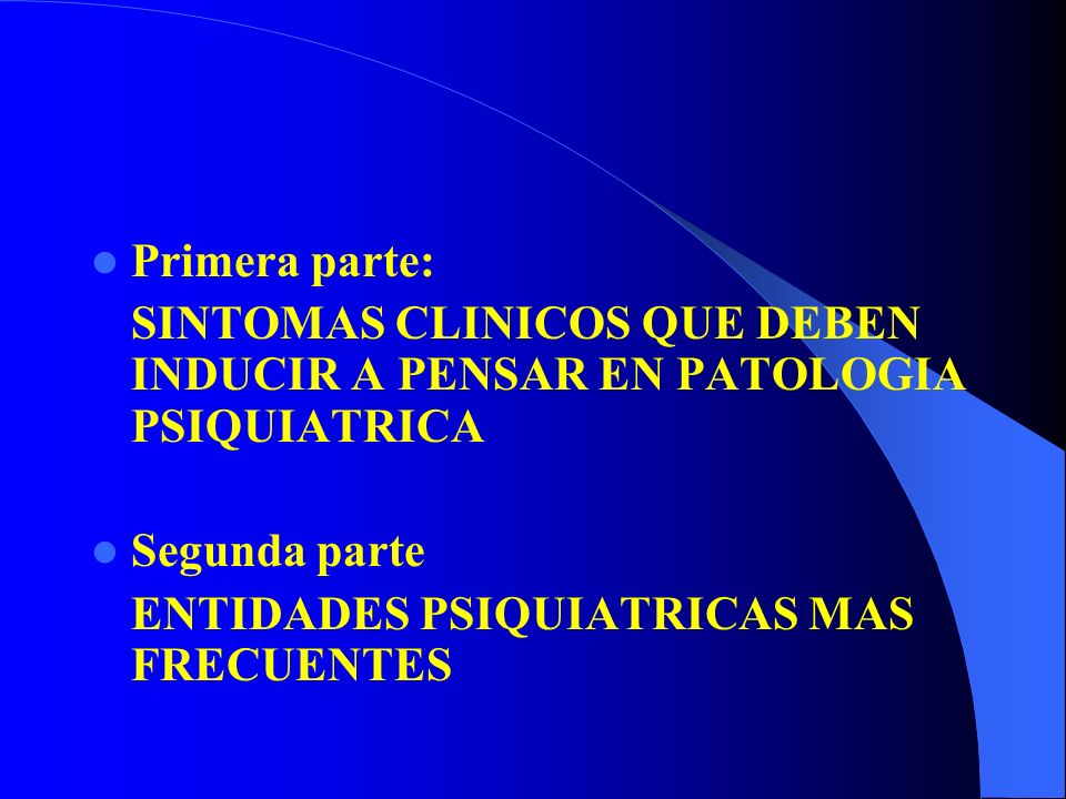 Primera parte: SINTOMAS CLINICOS QUE DEBEN INDUCIR A PENSAR EN PATOLOGIA PSIQUIATRICA. Segunda parte.