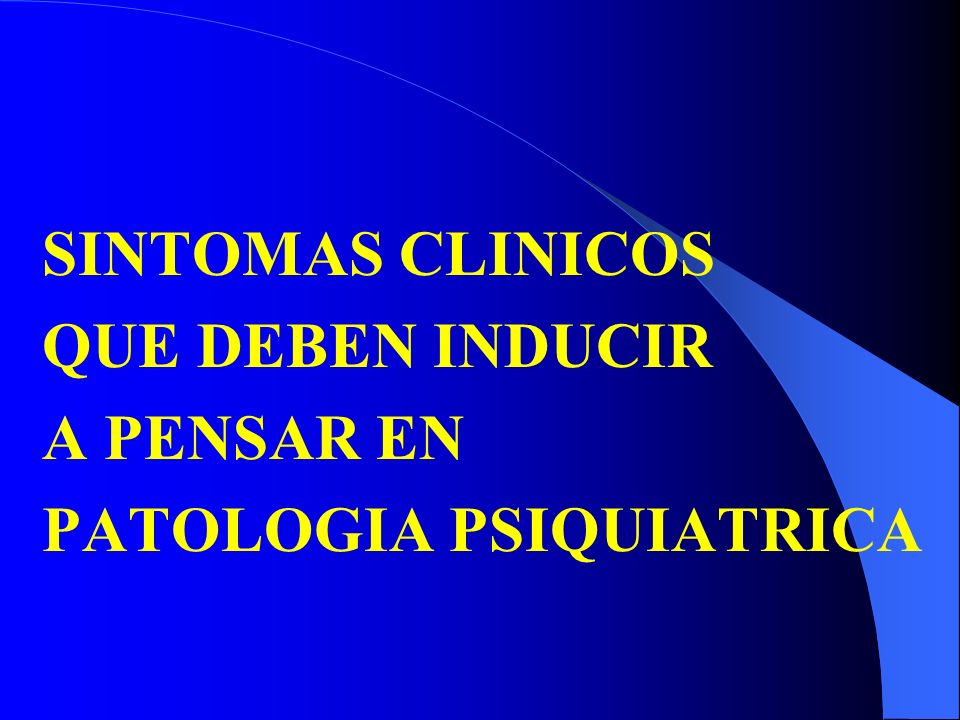 SINTOMAS CLINICOS QUE DEBEN INDUCIR A PENSAR EN PATOLOGIA PSIQUIATRICA