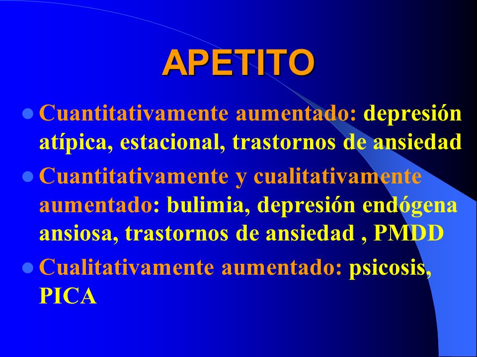 APETITO Cuantitativamente aumentado: depresión atípica, estacional, trastornos de ansiedad.