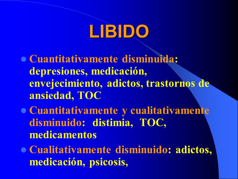 LIBIDO Cuantitativamente disminuida: depresiones, medicación, envejecimiento, adictos, trastornos de ansiedad, TOC.