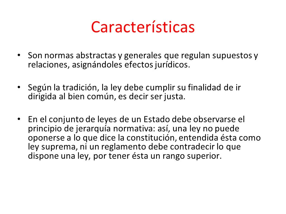 Características Son normas abstractas y generales que regulan supuestos y relaciones, asignándoles efectos jurídicos.