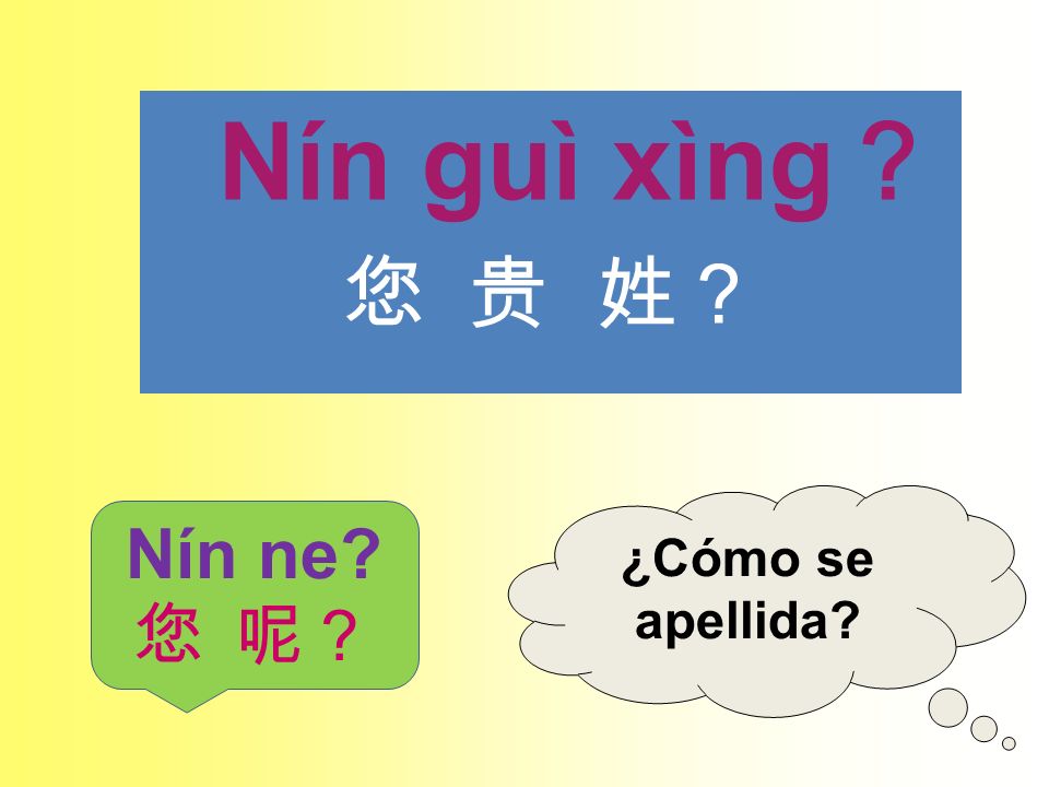 Nín guì xìng？ 您 贵 姓？ ¿Cómo se apellida Nín ne 您 呢？