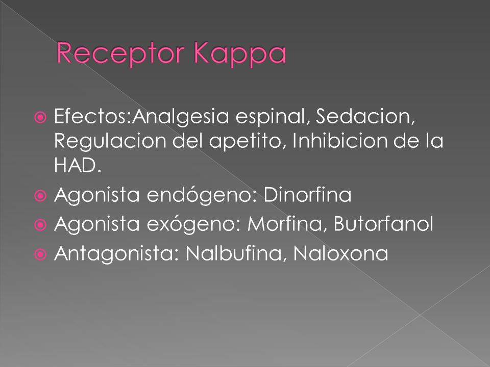 Receptor Kappa Efectos:Analgesia espinal, Sedacion, Regulacion del apetito, Inhibicion de la HAD. Agonista endógeno: Dinorfina.
