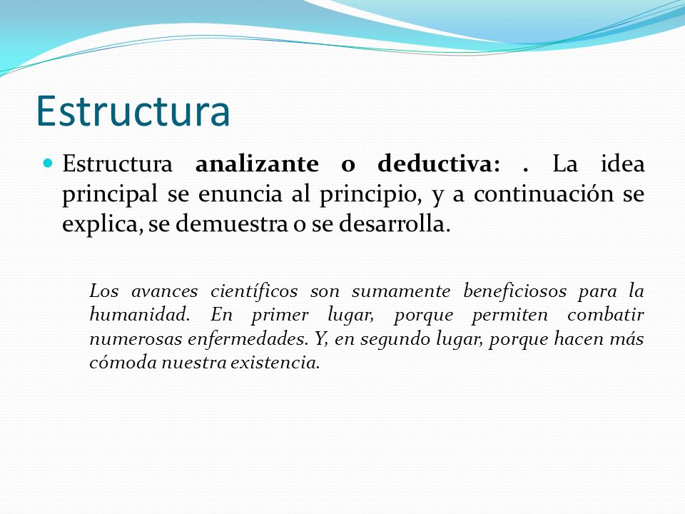 Estructura Estructura analizante o deductiva: . La idea principal se enuncia al principio, y a continuación se explica, se demuestra o se desarrolla.