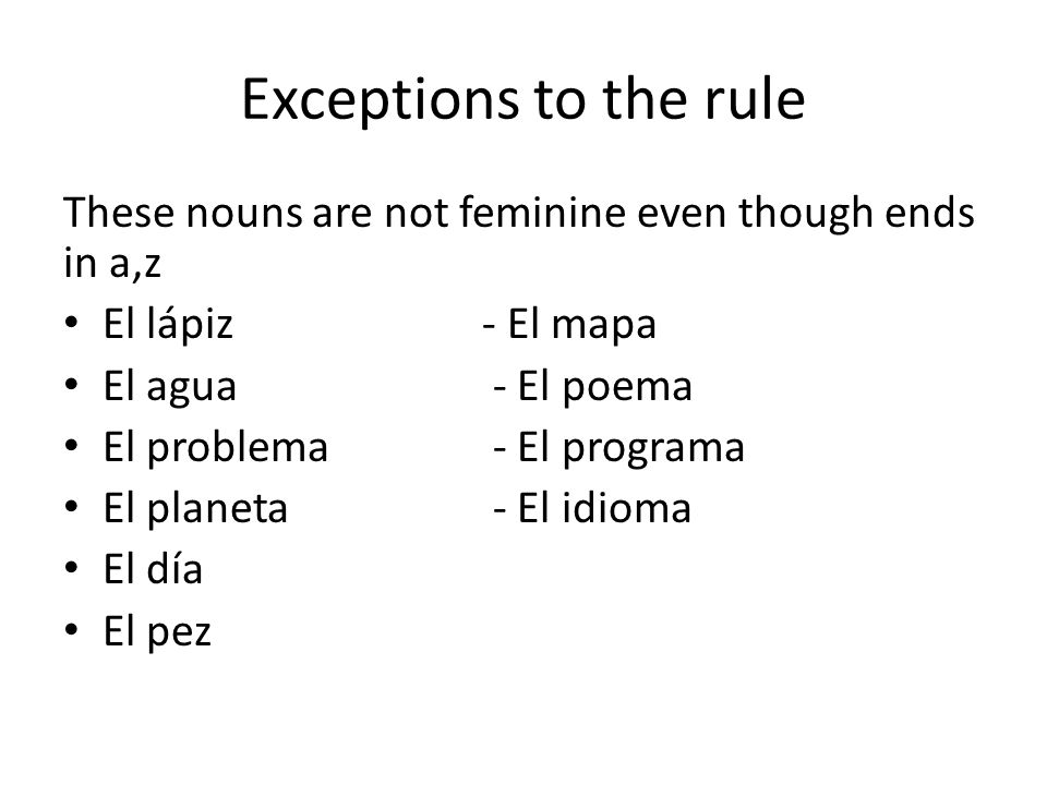 Exceptions to the rule These nouns are not feminine even though ends in a,z. El lápiz - El mapa.