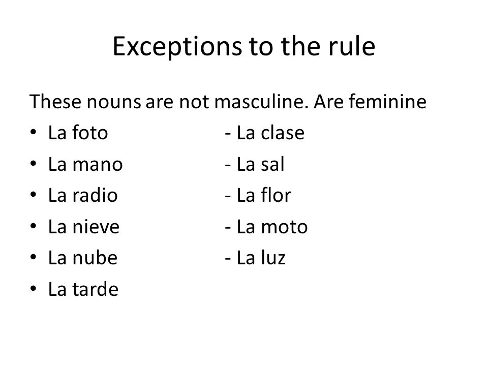 Exceptions to the rule These nouns are not masculine. Are feminine