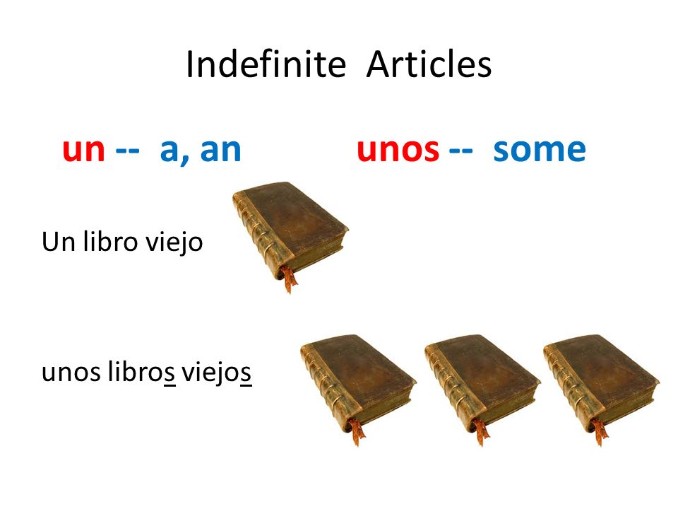 Indefinite Articles un -- a, an unos -- some Un libro viejo unos libros viejos