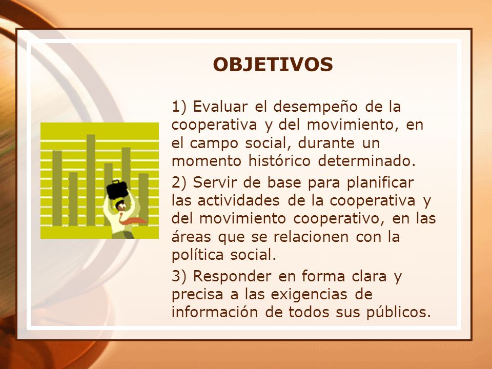 OBJETIVOS 1) Evaluar el desempeño de la cooperativa y del movimiento, en el campo social, durante un momento histórico determinado.
