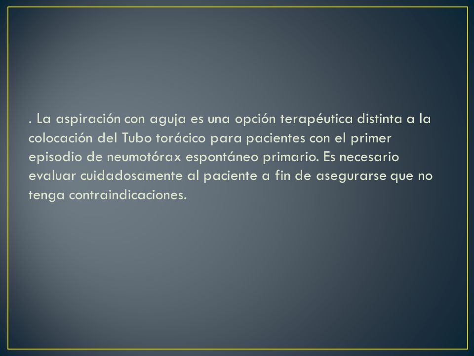 La aspiración con aguja es una opción terapéutica distinta a la colocación del Tubo torácico para pacientes con el primer episodio de neumotórax espontáneo primario.