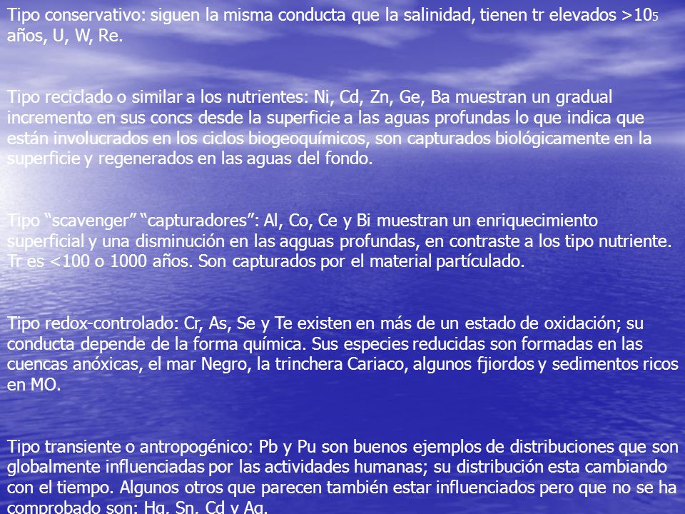 Tipo conservativo: siguen la misma conducta que la salinidad, tienen tr elevados >105 años, U, W, Re.