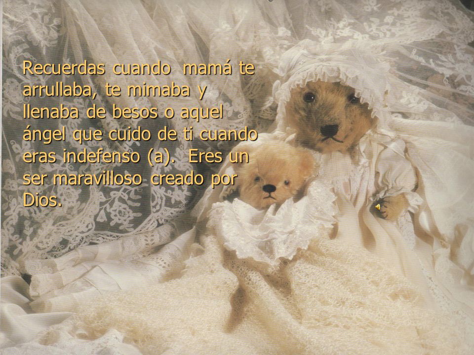 Recuerdas cuando mamá te arrullaba, te mimaba y llenaba de besos o aquel ángel que cuido de ti cuando eras indefenso (a).