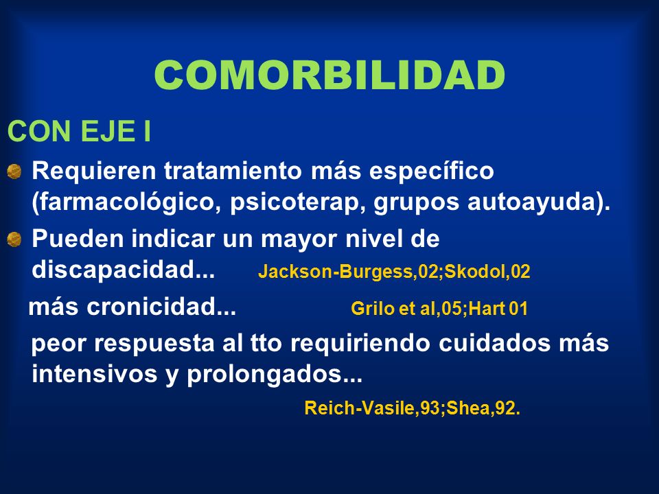 COMORBILIDAD CON EJE I. Requieren tratamiento más específico (farmacológico, psicoterap, grupos autoayuda).