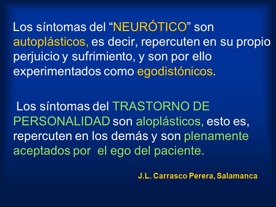 Los síntomas del NEURÓTICO son autoplásticos, es decir, repercuten en su propio perjuicio y sufrimiento, y son por ello experimentados como egodistónicos.
