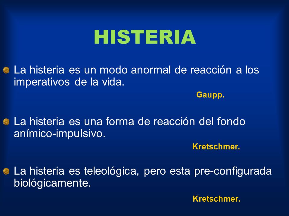 HISTERIA La histeria es un modo anormal de reacción a los imperativos de la vida. Gaupp.