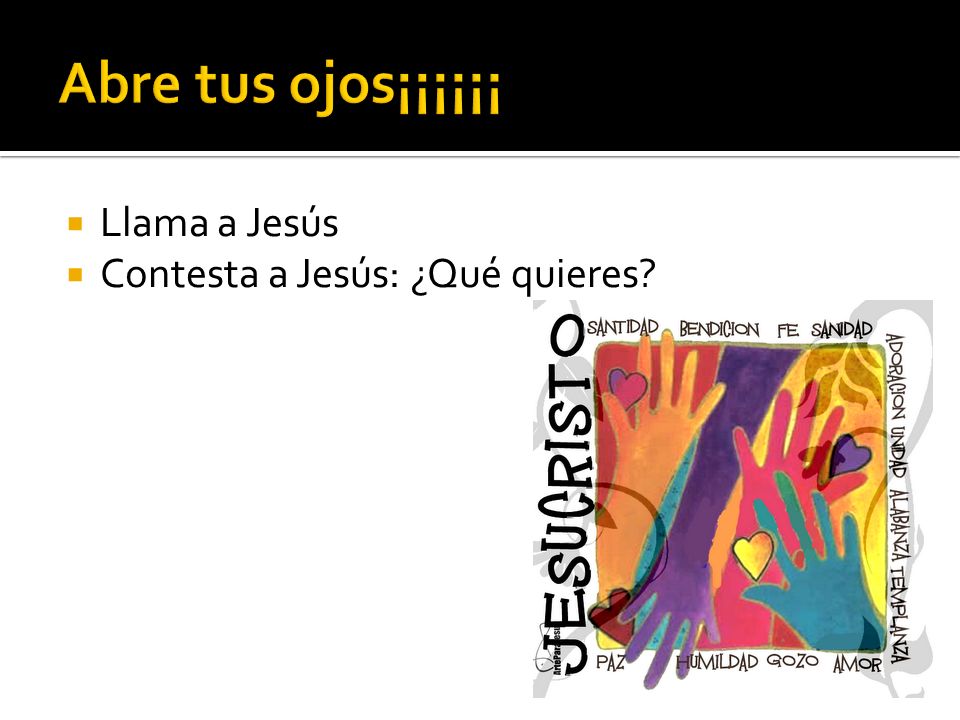 Abre tus ojos¡¡¡¡¡¡ Llama a Jesús Contesta a Jesús: ¿Qué quieres