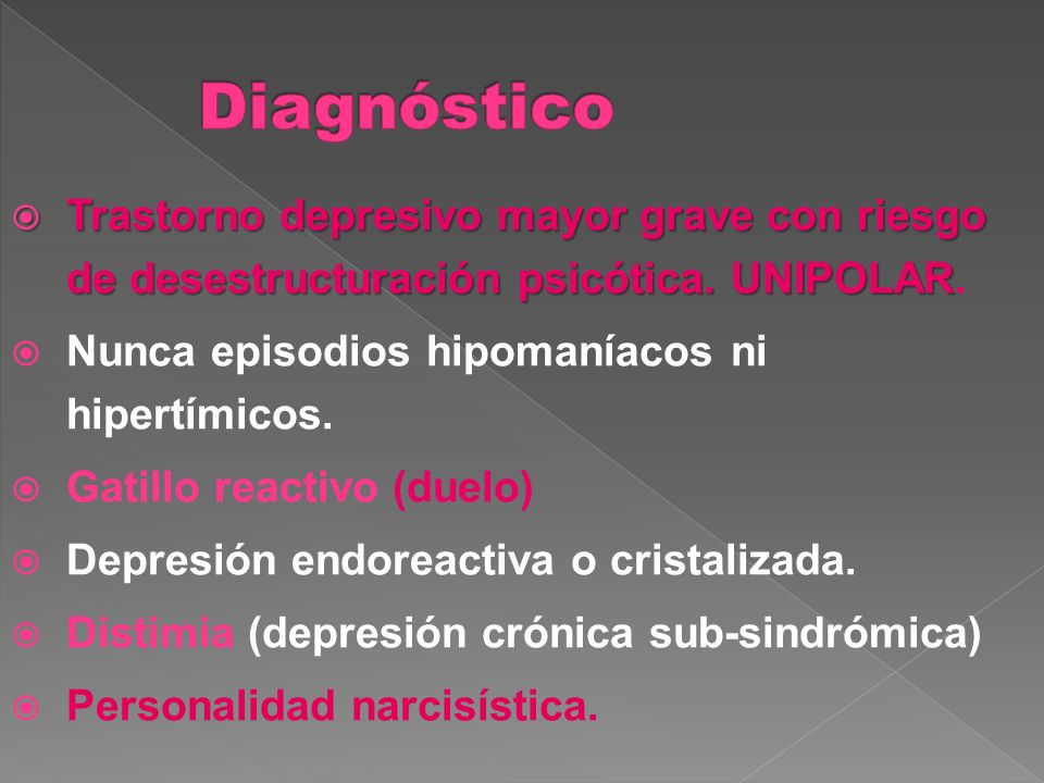 Diagnóstico Trastorno depresivo mayor grave con riesgo de desestructuración psicótica. UNIPOLAR. Nunca episodios hipomaníacos ni hipertímicos.
