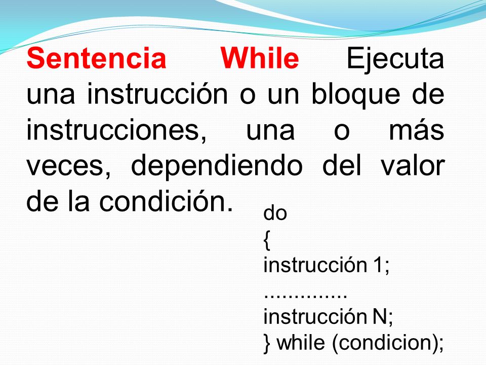 Sentencia While Ejecuta una instrucción o un bloque de instrucciones, una o más veces, dependiendo del valor de la condición.