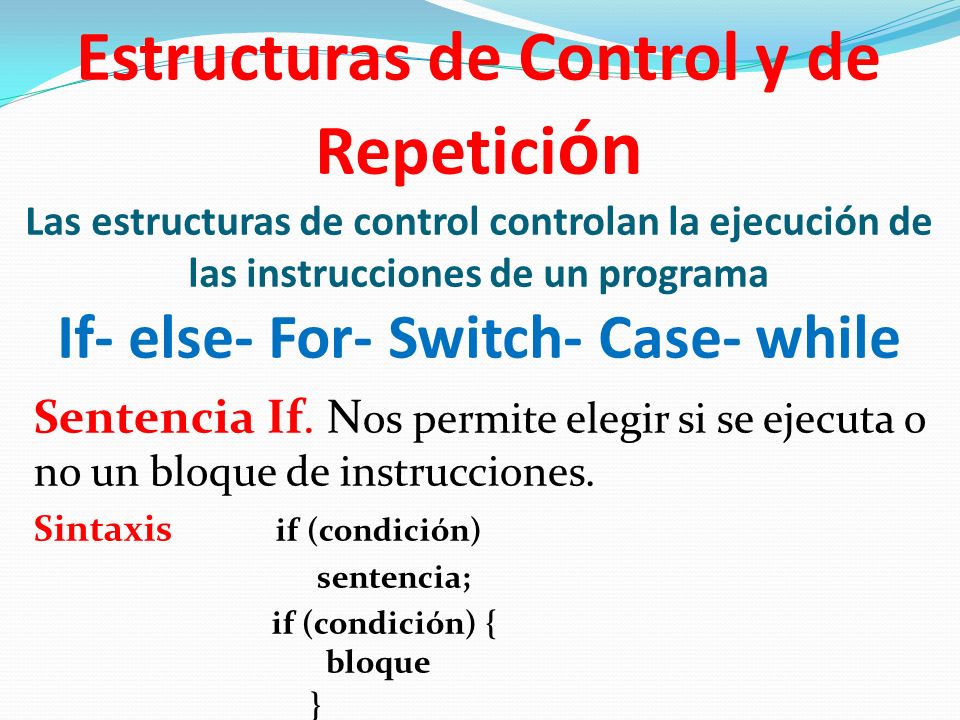 Estructuras de Control y de Repetición Las estructuras de control controlan la ejecución de las instrucciones de un programa If- else- For- Switch- Case- while
