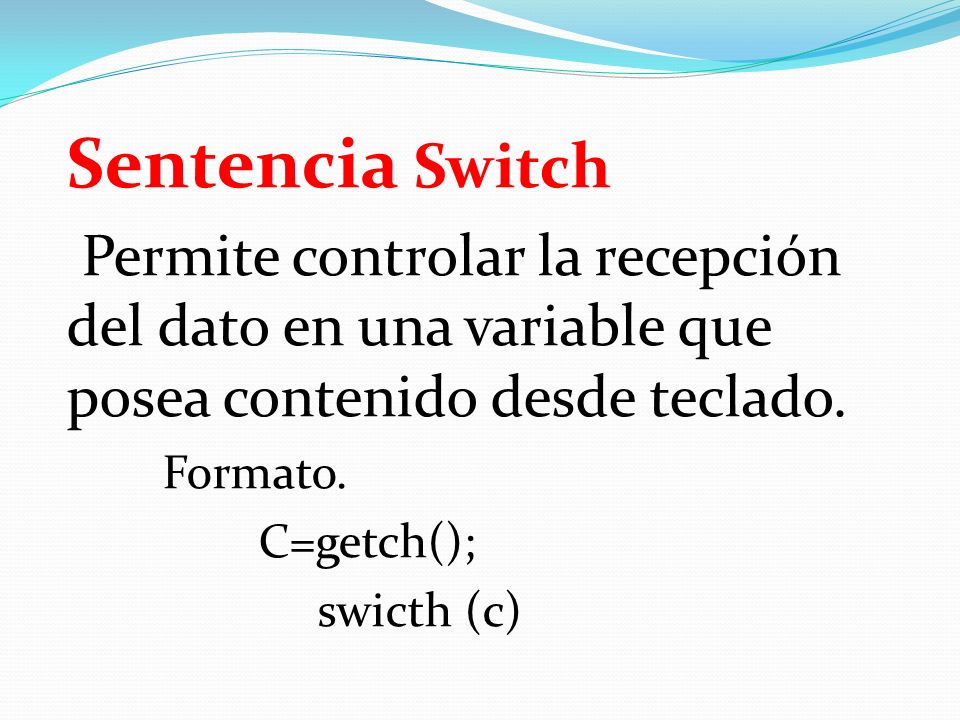 Sentencia Switch Permite controlar la recepción del dato en una variable que posea contenido desde teclado.