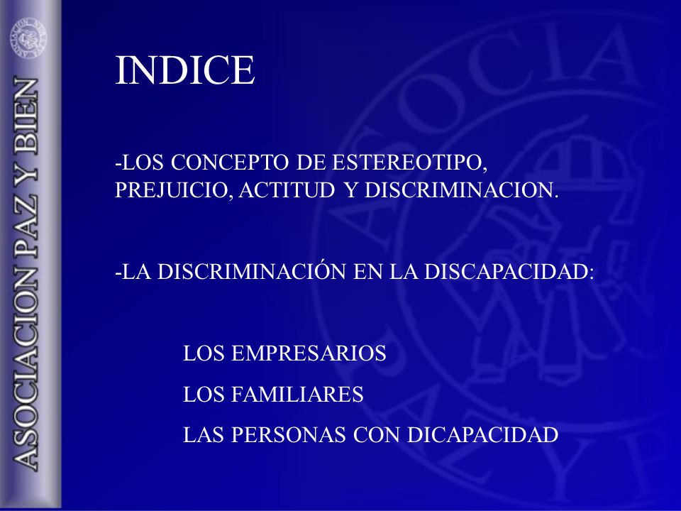INDICE -LOS CONCEPTO DE ESTEREOTIPO, PREJUICIO, ACTITUD Y DISCRIMINACION. -LA DISCRIMINACIÓN EN LA DISCAPACIDAD: