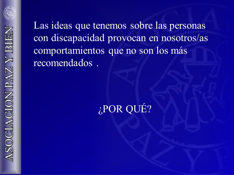 Las ideas que tenemos sobre las personas con discapacidad provocan en nosotros/as comportamientos que no son los más recomendados .