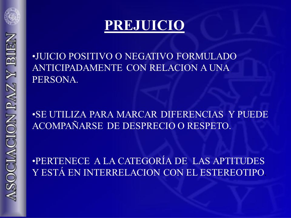 PREJUICIO JUICIO POSITIVO O NEGATIVO FORMULADO ANTICIPADAMENTE CON RELACION A UNA PERSONA.