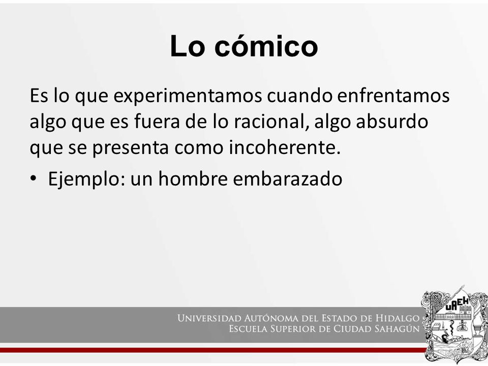 Lo cómico Es lo que experimentamos cuando enfrentamos algo que es fuera de lo racional, algo absurdo que se presenta como incoherente.