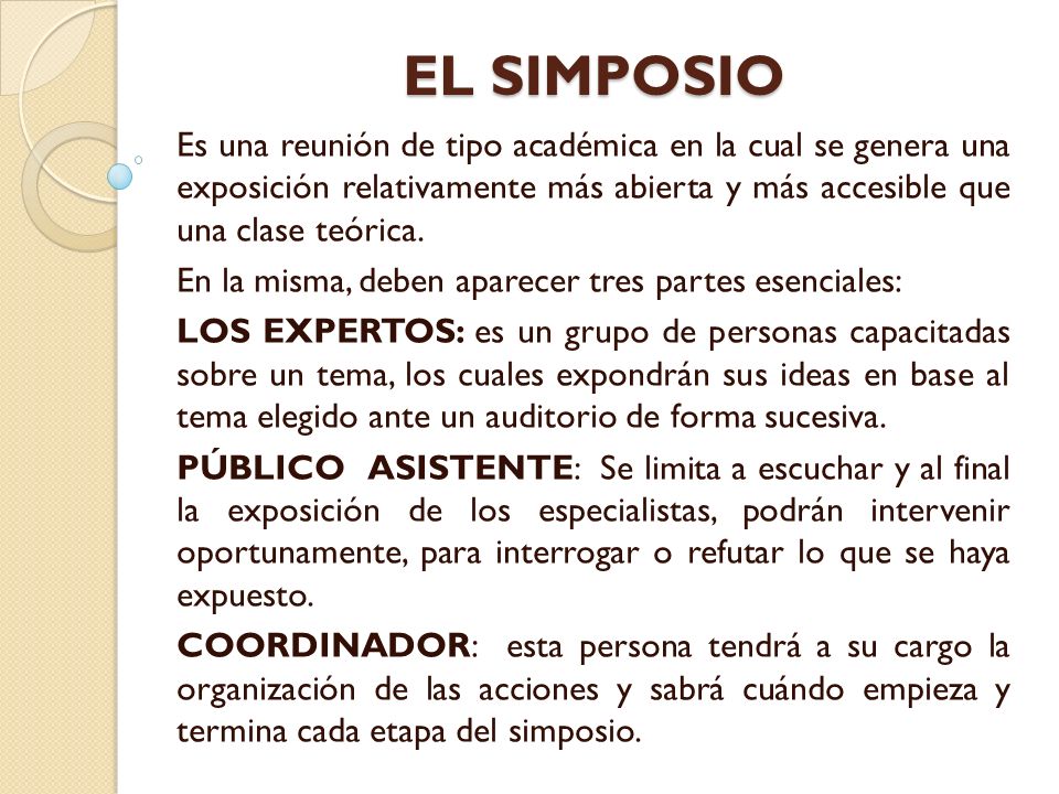 EL SIMPOSIO Es una reunión de tipo académica en la cual se genera una exposición relativamente más abierta y más accesible que una clase teórica.