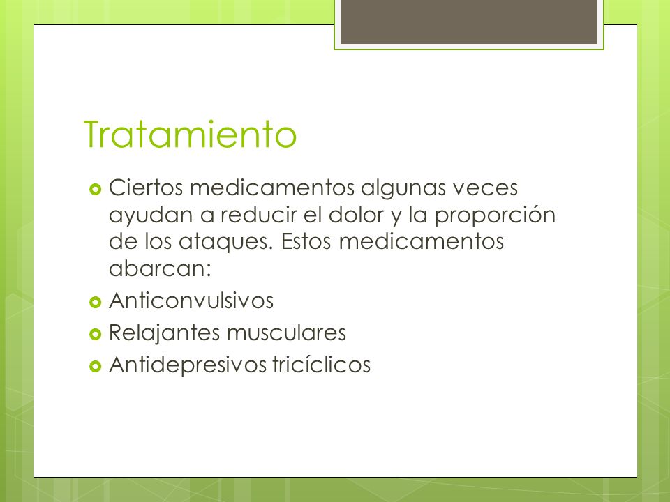 Tratamiento Ciertos medicamentos algunas veces ayudan a reducir el dolor y la proporción de los ataques. Estos medicamentos abarcan: