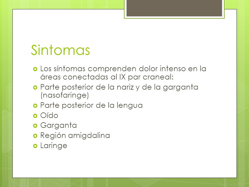 Sintomas Los síntomas comprenden dolor intenso en la áreas conectadas al IX par craneal: Parte posterior de la nariz y de la garganta (nasofaringe)