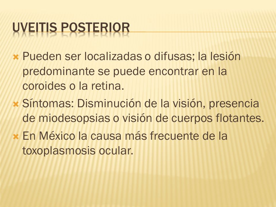 UVEITIS POSTERIOR Pueden ser localizadas o difusas; la lesión predominante se puede encontrar en la coroides o la retina.