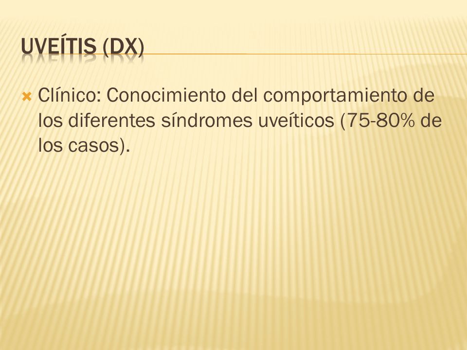 UVEÍTIS (Dx) Clínico: Conocimiento del comportamiento de los diferentes síndromes uveíticos (75-80% de los casos).