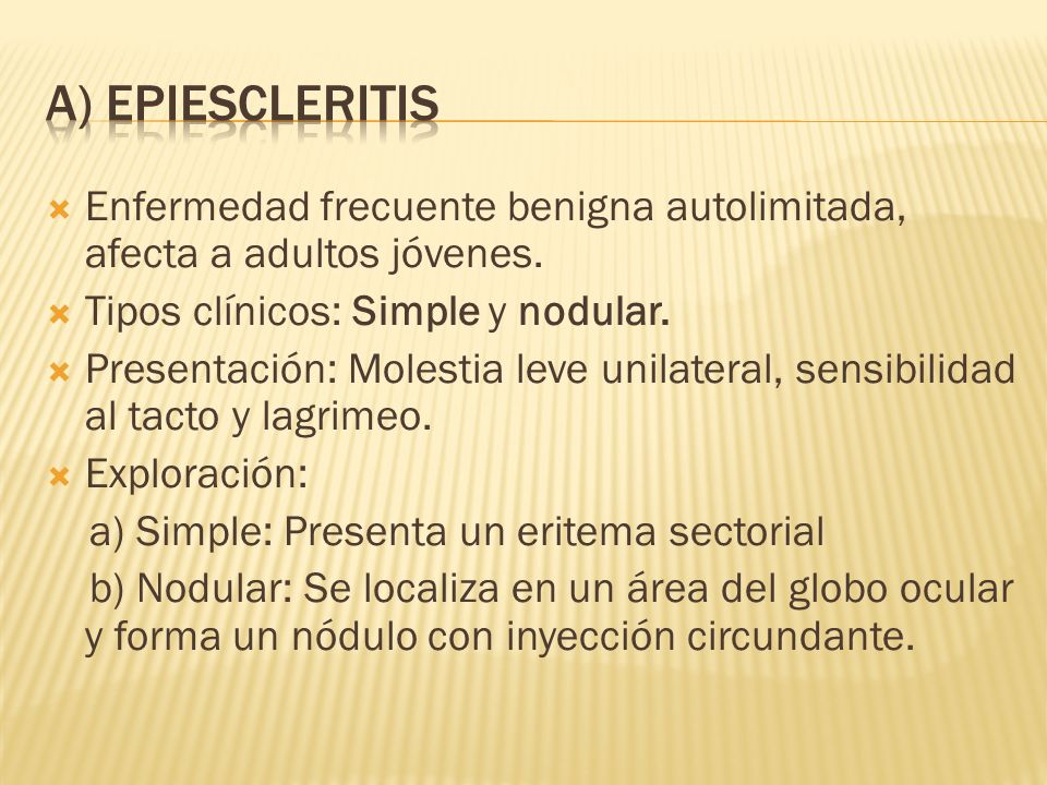 a) EPIESCLERITIS Enfermedad frecuente benigna autolimitada, afecta a adultos jóvenes. Tipos clínicos: Simple y nodular.