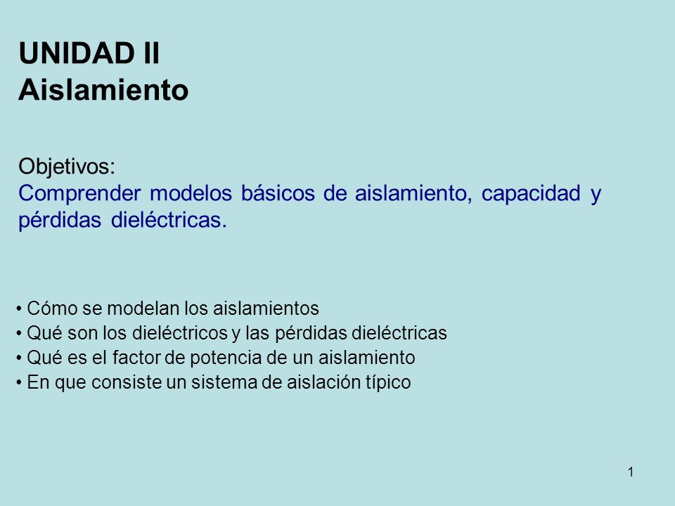 UNIDAD II Aislamiento Objetivos: Comprender modelos básicos de aislamiento, capacidad y pérdidas dieléctricas.