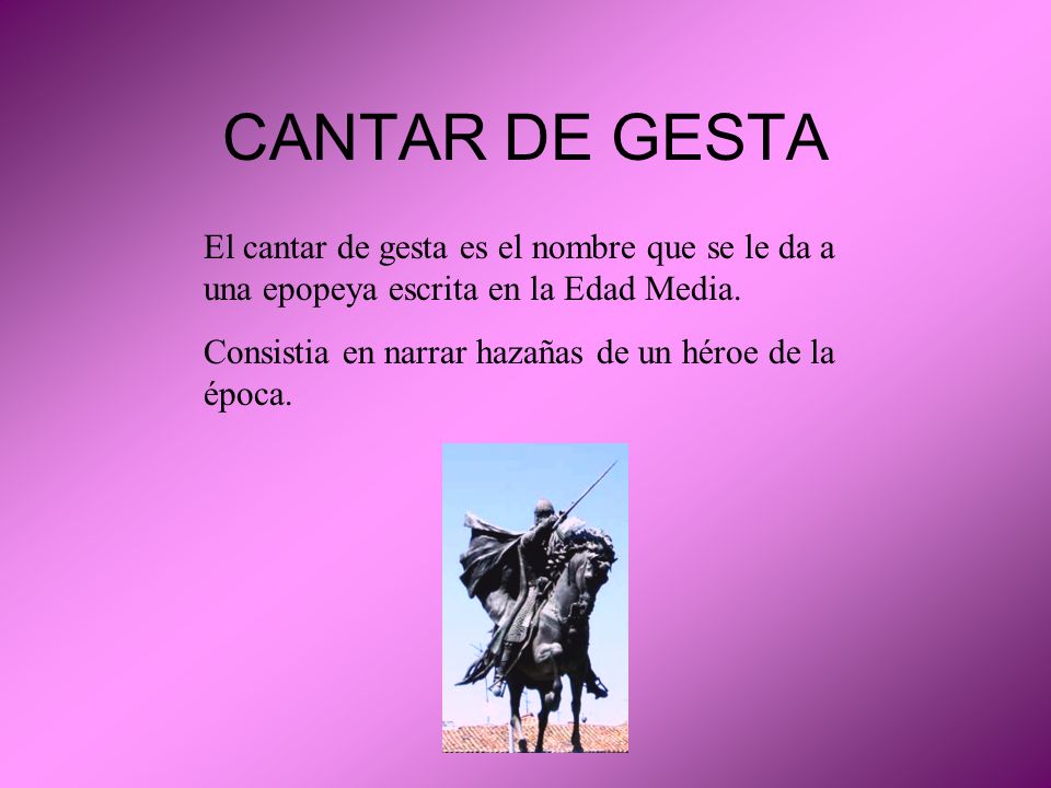 CANTAR DE GESTA El cantar de gesta es el nombre que se le da a una epopeya escrita en la Edad Media.