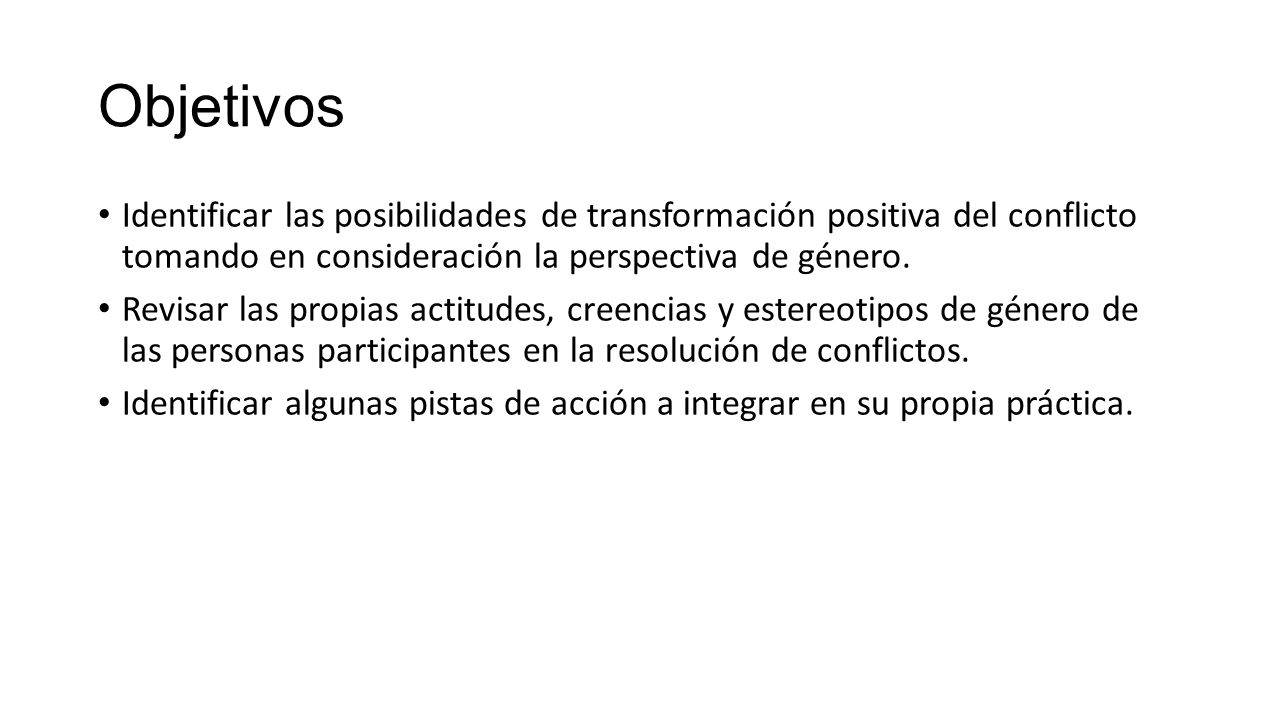 Objetivos Identificar las posibilidades de transformación positiva del conflicto tomando en consideración la perspectiva de género.