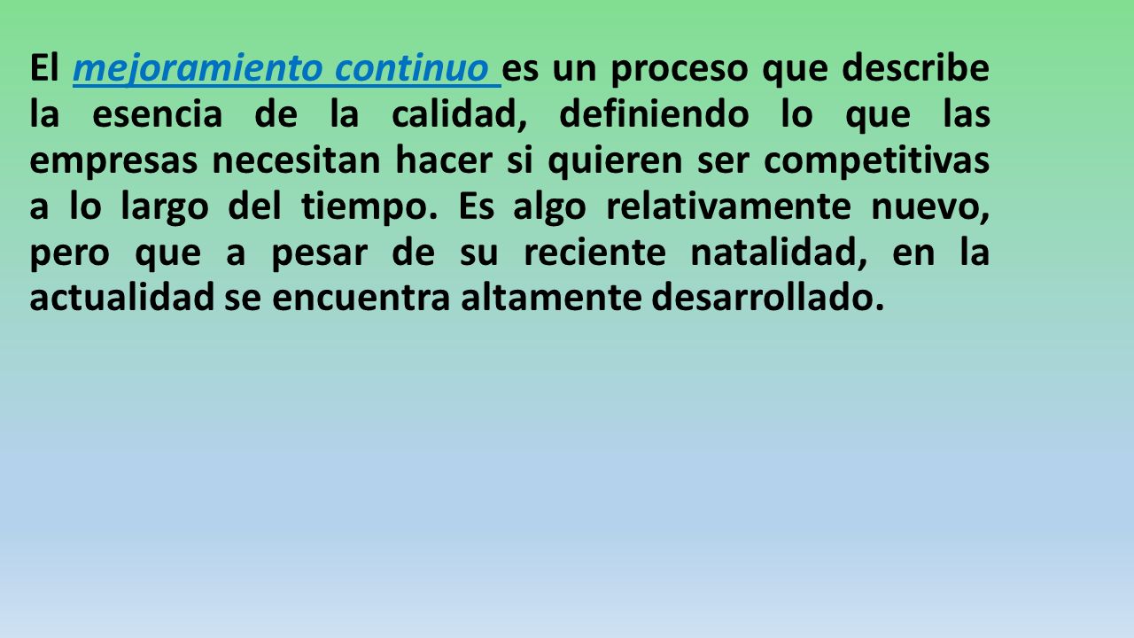 El mejoramiento continuo es un proceso que describe la esencia de la calidad, definiendo lo que las empresas necesitan hacer si quieren ser competitivas a lo largo del tiempo.