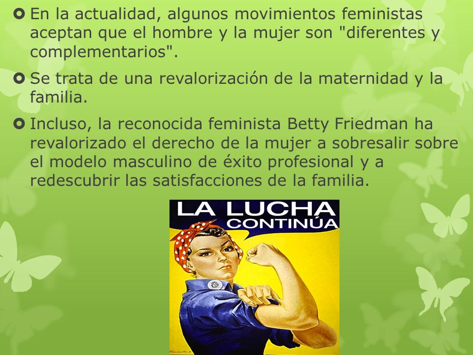 En la actualidad, algunos movimientos feministas aceptan que el hombre y la mujer son diferentes y complementarios .
