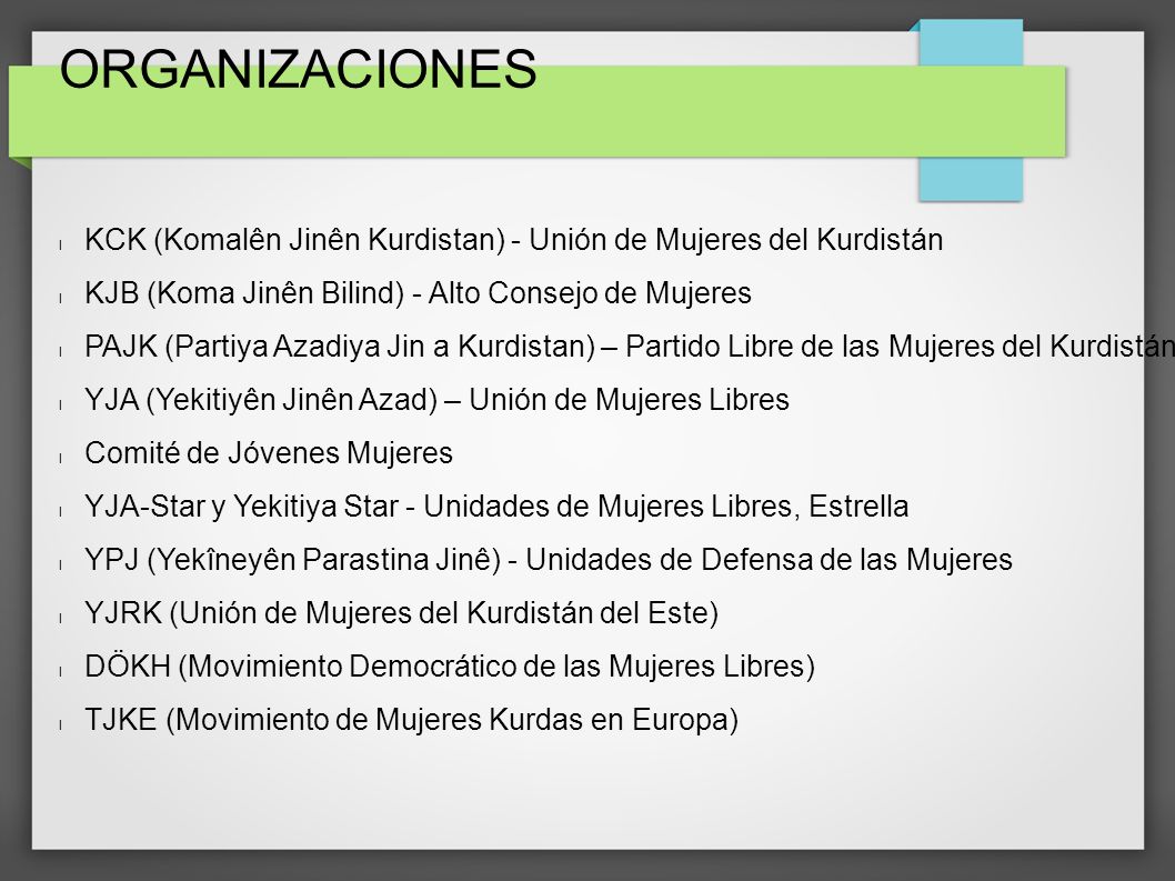 ORGANIZACIONES KCK (Komalên Jinên Kurdistan) - Unión de Mujeres del Kurdistán. KJB (Koma Jinên Bilind) - Alto Consejo de Mujeres.