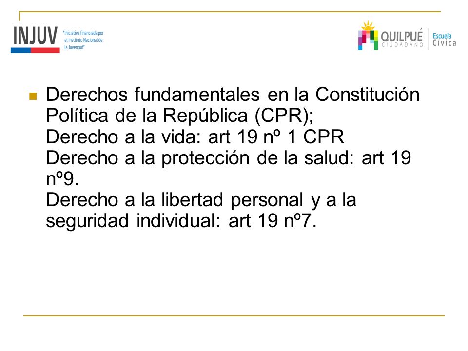 Derechos fundamentales en la Constitución Política de la República (CPR); Derecho a la vida: art 19 nº 1 CPR Derecho a la protección de la salud: art 19 nº9.