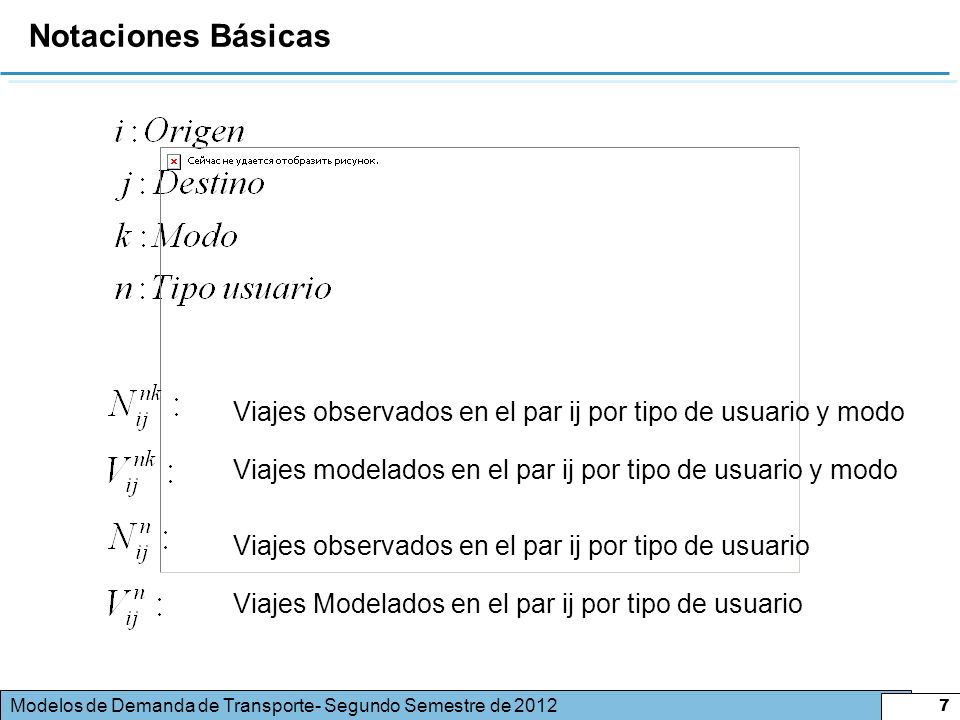 Notaciones Básicas Viajes observados en el par ij por tipo de usuario y modo. Viajes modelados en el par ij por tipo de usuario y modo.