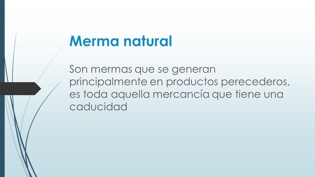 Merma natural Son mermas que se generan principalmente en productos perecederos, es toda aquella mercancía que tiene una caducidad.