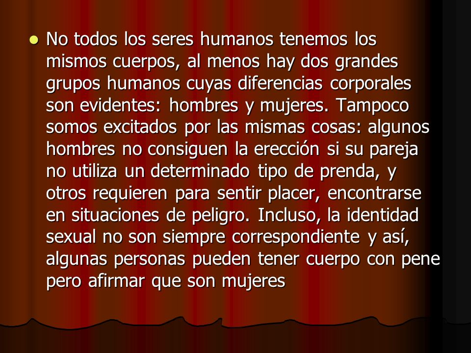 No todos los seres humanos tenemos los mismos cuerpos, al menos hay dos grandes grupos humanos cuyas diferencias corporales son evidentes: hombres y mujeres.