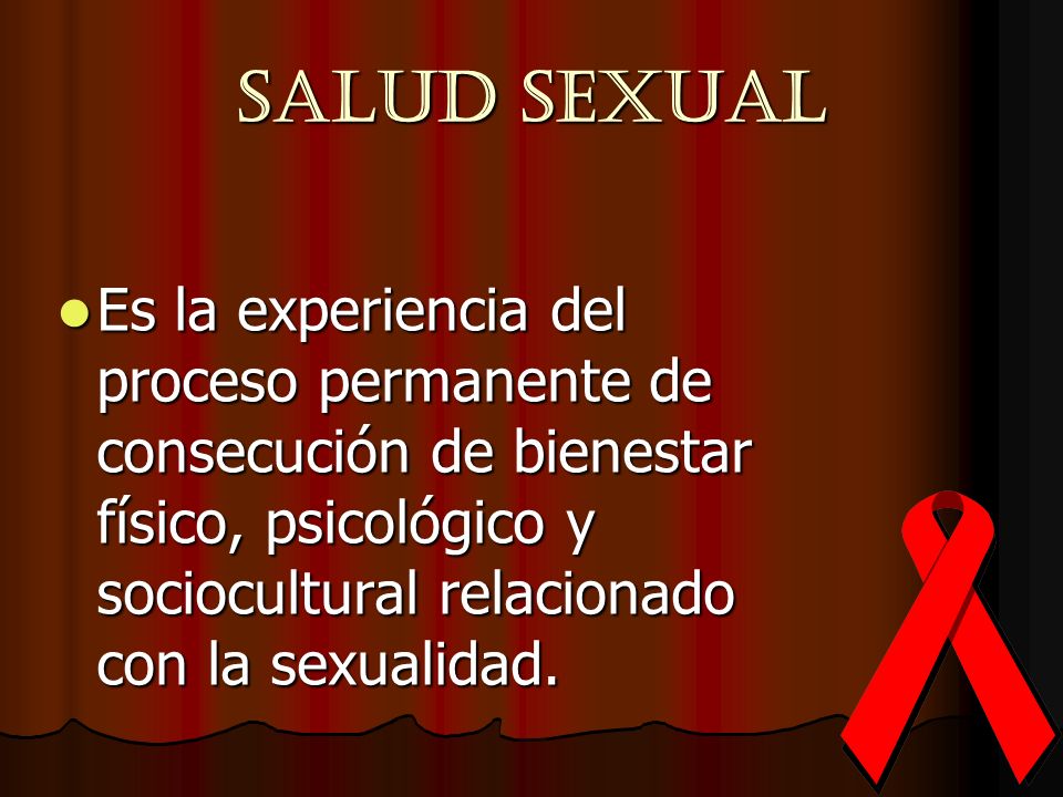 SALUD SEXUAL Es la experiencia del proceso permanente de consecución de bienestar físico, psicológico y sociocultural relacionado con la sexualidad.