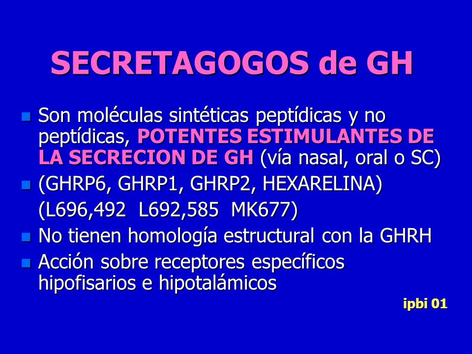 SECRETAGOGOS de GH Son moléculas sintéticas peptídicas y no peptídicas, POTENTES ESTIMULANTES DE LA SECRECION DE GH (vía nasal, oral o SC)