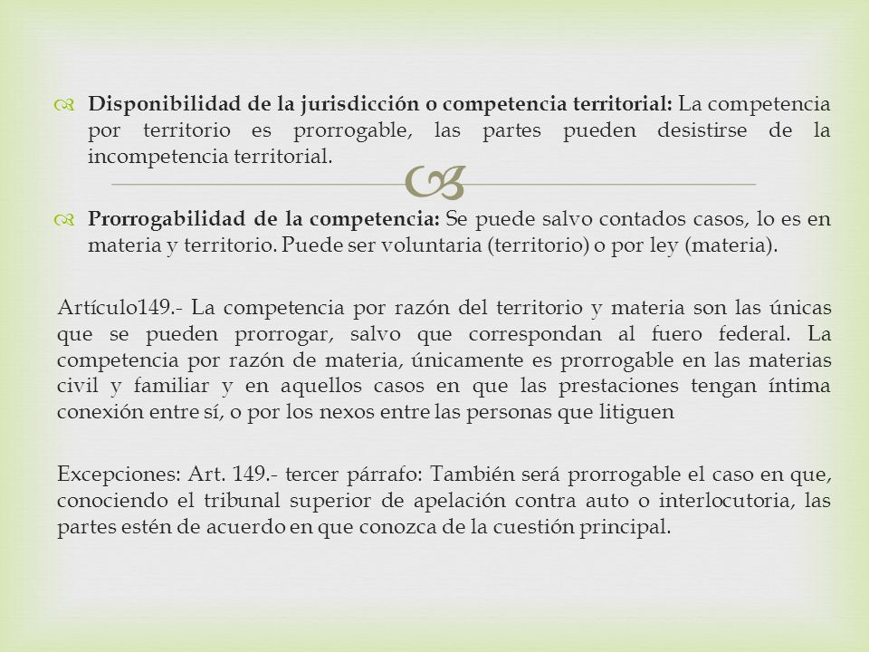 Disponibilidad de la jurisdicción o competencia territorial: La competencia por territorio es prorrogable, las partes pueden desistirse de la incompetencia territorial.